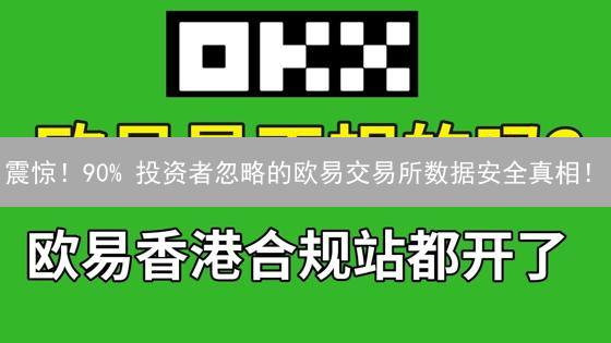 震惊！90% 投资者忽略的欧易交易所数据安全真相！