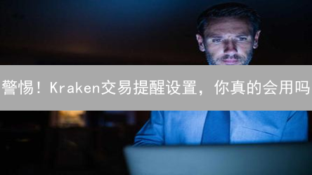 警惕！Kraken交易提醒设置，你真的会用吗？